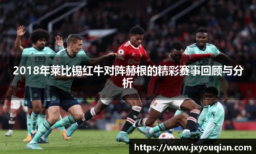 2018年莱比锡红牛对阵赫根的精彩赛事回顾与分析