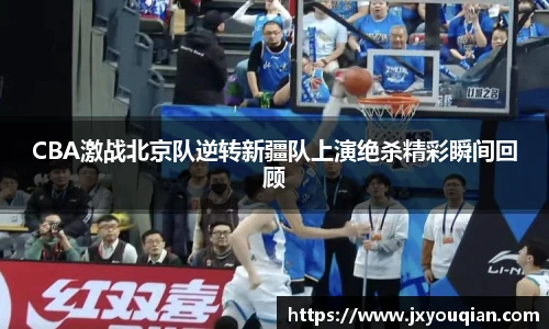 CBA激战北京队逆转新疆队上演绝杀精彩瞬间回顾