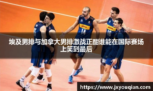 埃及男排与加拿大男排激战正酣谁能在国际赛场上笑到最后