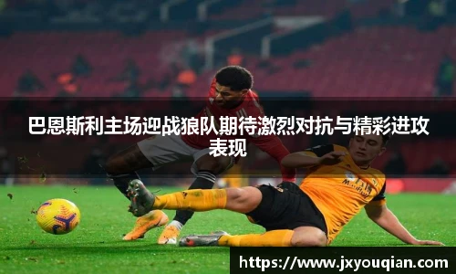 巴恩斯利主场迎战狼队期待激烈对抗与精彩进攻表现