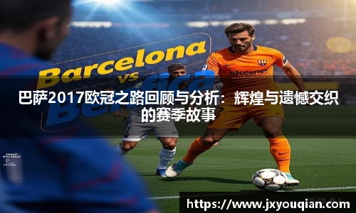 巴萨2017欧冠之路回顾与分析：辉煌与遗憾交织的赛季故事