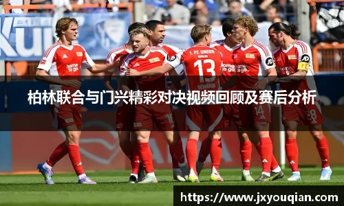 柏林联合与门兴精彩对决视频回顾及赛后分析