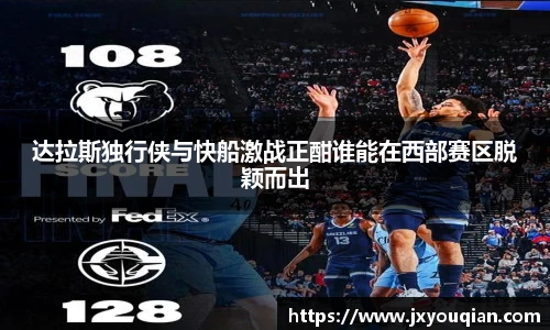 达拉斯独行侠与快船激战正酣谁能在西部赛区脱颖而出